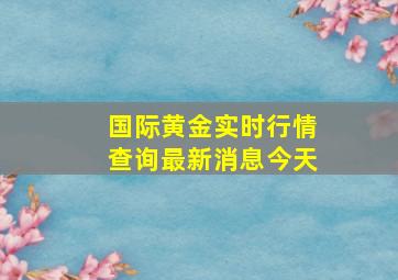 国际黄金实时行情查询最新消息今天