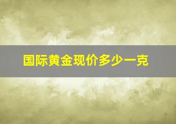 国际黄金现价多少一克