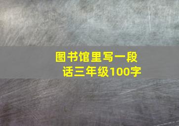 图书馆里写一段话三年级100字