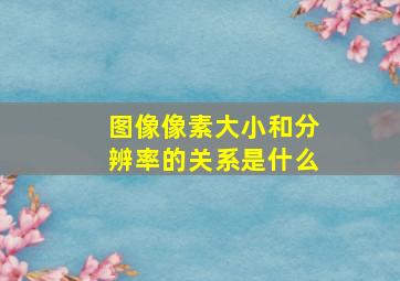 图像像素大小和分辨率的关系是什么