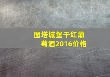 图塔城堡干红葡萄酒2016价格