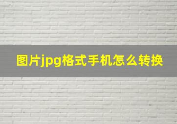 图片jpg格式手机怎么转换