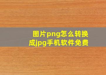 图片png怎么转换成jpg手机软件免费