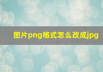 图片png格式怎么改成jpg