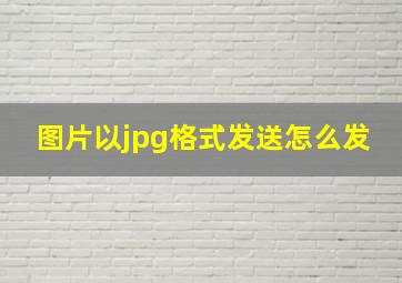 图片以jpg格式发送怎么发