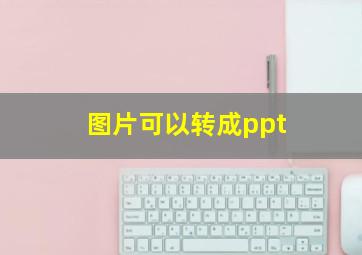 图片可以转成ppt