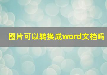 图片可以转换成word文档吗