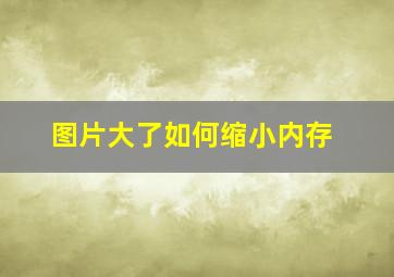 图片大了如何缩小内存