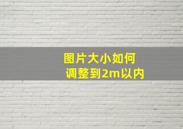 图片大小如何调整到2m以内