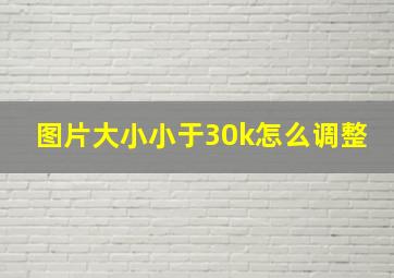 图片大小小于30k怎么调整