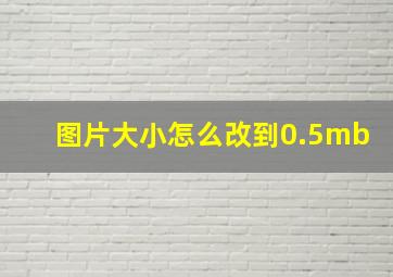 图片大小怎么改到0.5mb