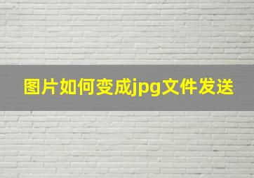 图片如何变成jpg文件发送