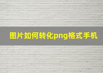 图片如何转化png格式手机