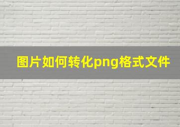 图片如何转化png格式文件