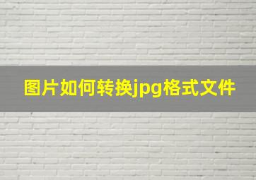 图片如何转换jpg格式文件