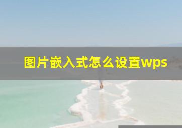 图片嵌入式怎么设置wps