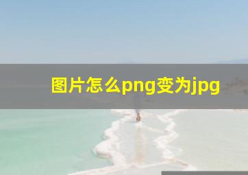 图片怎么png变为jpg