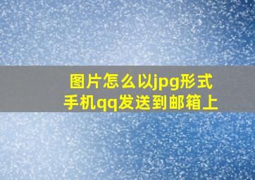 图片怎么以jpg形式手机qq发送到邮箱上