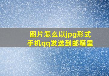 图片怎么以jpg形式手机qq发送到邮箱里