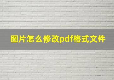 图片怎么修改pdf格式文件