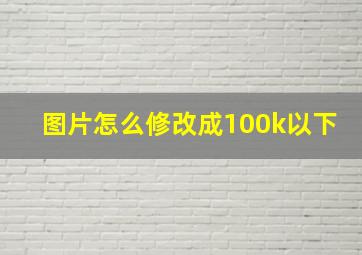 图片怎么修改成100k以下