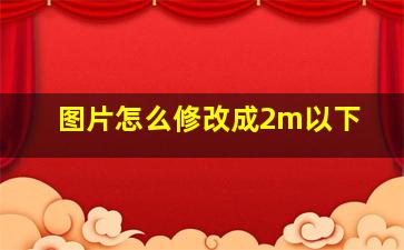 图片怎么修改成2m以下