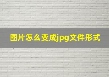 图片怎么变成jpg文件形式