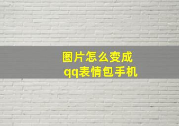 图片怎么变成qq表情包手机