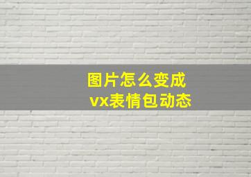 图片怎么变成vx表情包动态