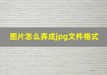 图片怎么弄成jpg文件格式