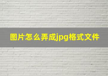 图片怎么弄成jpg格式文件