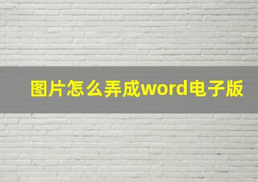 图片怎么弄成word电子版