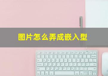 图片怎么弄成嵌入型