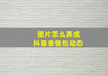 图片怎么弄成抖音表情包动态