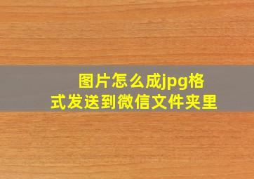 图片怎么成jpg格式发送到微信文件夹里