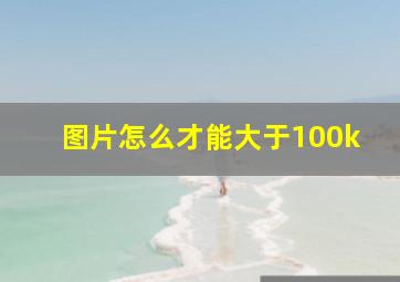 图片怎么才能大于100k