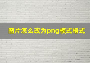 图片怎么改为png模式格式