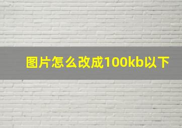 图片怎么改成100kb以下