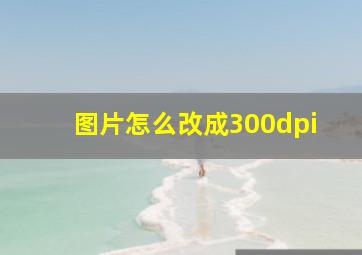 图片怎么改成300dpi