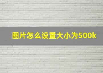 图片怎么设置大小为500k