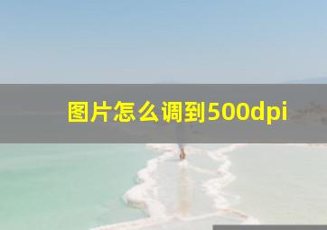 图片怎么调到500dpi