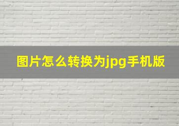 图片怎么转换为jpg手机版