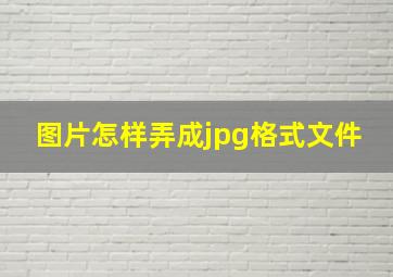 图片怎样弄成jpg格式文件