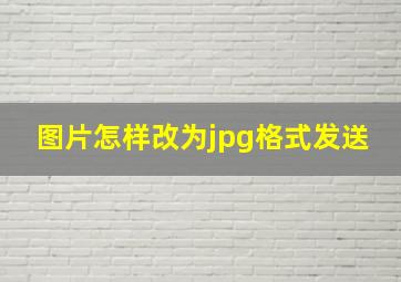 图片怎样改为jpg格式发送