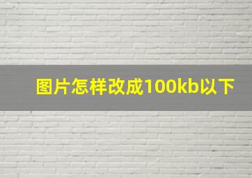 图片怎样改成100kb以下