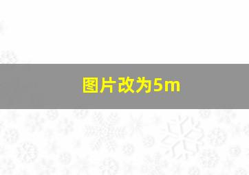 图片改为5m