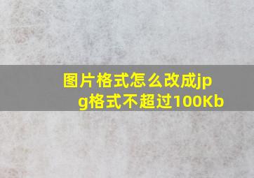 图片格式怎么改成jpg格式不超过100Kb