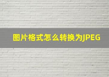 图片格式怎么转换为JPEG