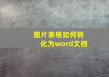 图片表格如何转化为word文档