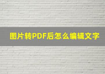 图片转PDF后怎么编辑文字